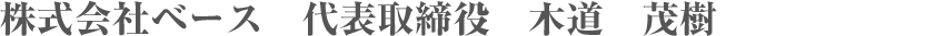株式会社ベース　代表取締役　木道　茂樹