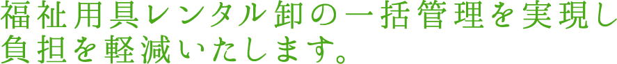 福祉用具レンタル卸の一括管理を実現し負担を軽減いたします。