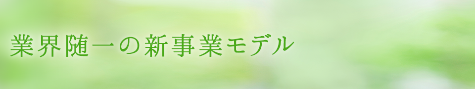 業界随一の新事業モデル 